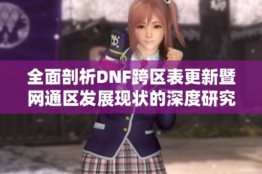 全面剖析DNF跨区表更新暨网通区发展现状的深度研究与观察