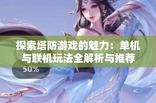探索塔防游戏的魅力：单机与联机玩法全解析与推荐