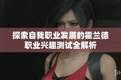 探索自我职业发展的霍兰德职业兴趣测试全解析