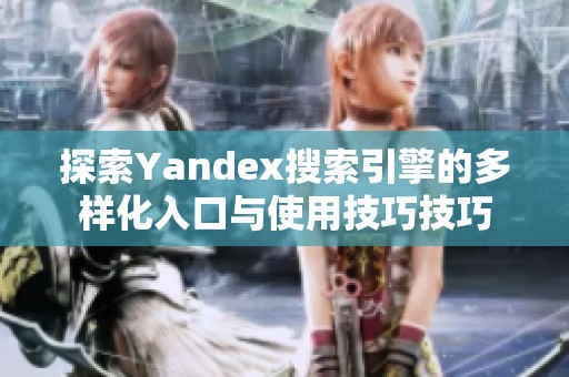 探索Yandex搜索引擎的多样化入口与使用技巧技巧