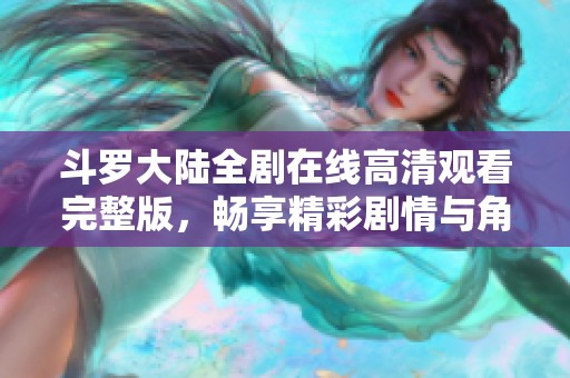 斗罗大陆全剧在线高清观看完整版，畅享精彩剧情与角色魅力