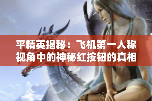 平精英揭秘：飞机第一人称视角中的神秘红按钮的真相与作用