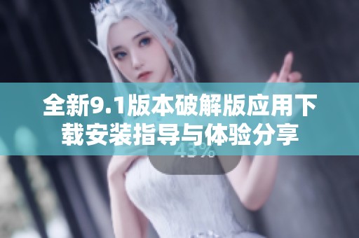 全新9.1版本破解版应用下载安装指导与体验分享