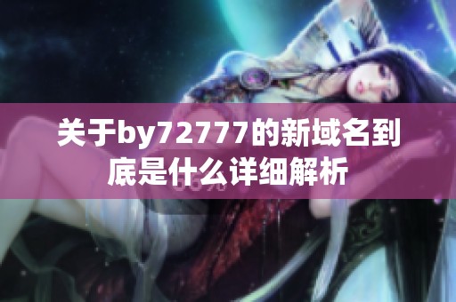 关于by72777的新域名到底是什么详细解析