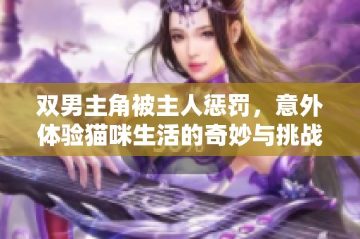 双男主角被主人惩罚，意外体验猫咪生活的奇妙与挑战