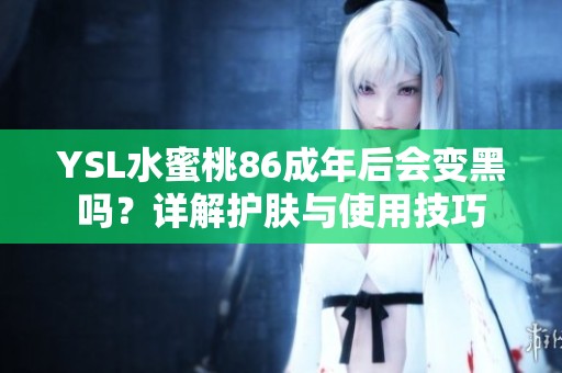 YSL水蜜桃86成年后会变黑吗？详解护肤与使用技巧
