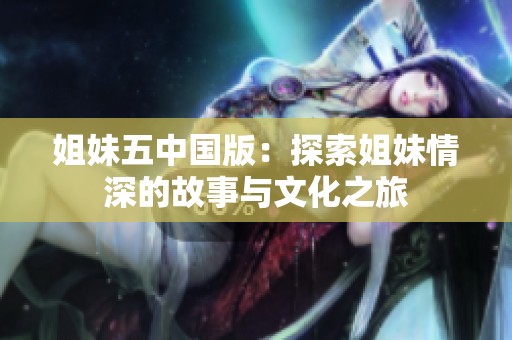 姐妹五中国版：探索姐妹情深的故事与文化之旅
