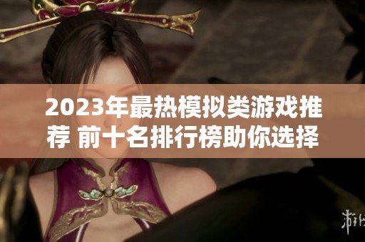 2023年最热模拟类游戏推荐 前十名排行榜助你选择最佳游戏