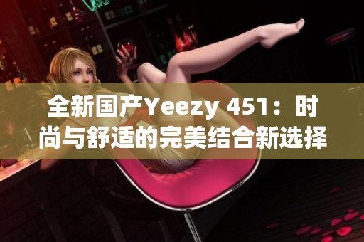 全新国产Yeezy 451：时尚与舒适的完美结合新选择