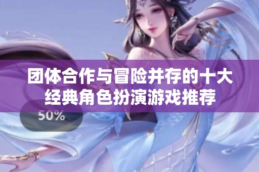 团体合作与冒险并存的十大经典角色扮演游戏推荐