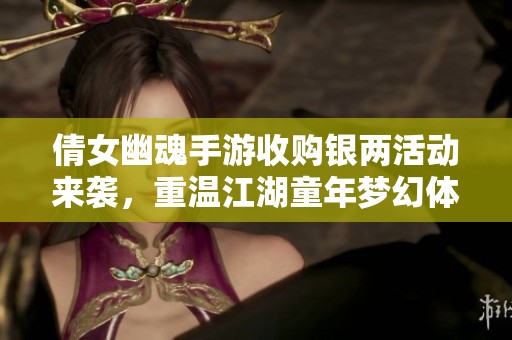 倩女幽魂手游收购银两活动来袭，重温江湖童年梦幻体验