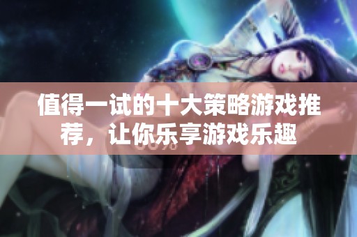 值得一试的十大策略游戏推荐，让你乐享游戏乐趣