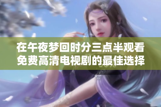 在午夜梦回时分三点半观看免费高清电视剧的最佳选择
