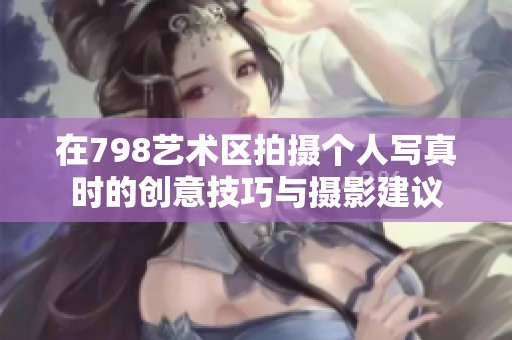 在798艺术区拍摄个人写真时的创意技巧与摄影建议