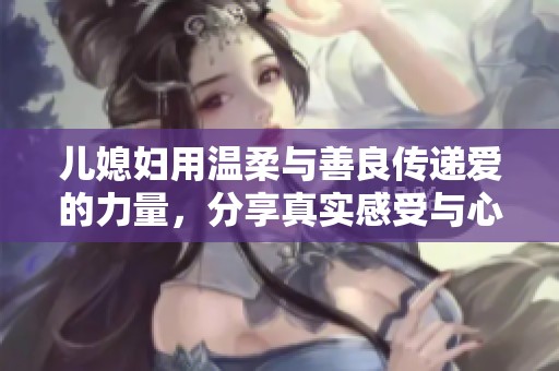 儿媳妇用温柔与善良传递爱的力量，分享真实感受与心情