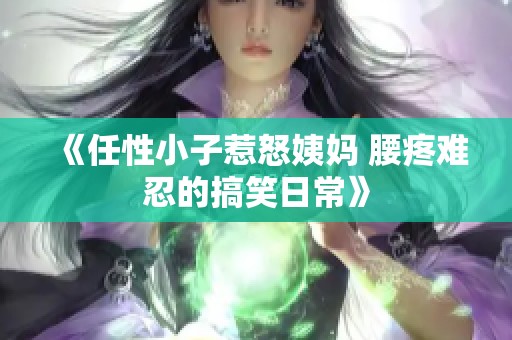 《任性小子惹怒姨妈 腰疼难忍的搞笑日常》