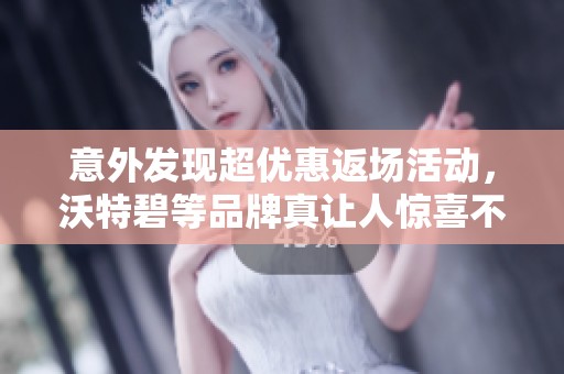 意外发现超优惠返场活动，沃特碧等品牌真让人惊喜不已