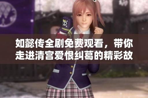 如懿传全剧免费观看，带你走进清宫爱恨纠葛的精彩故事