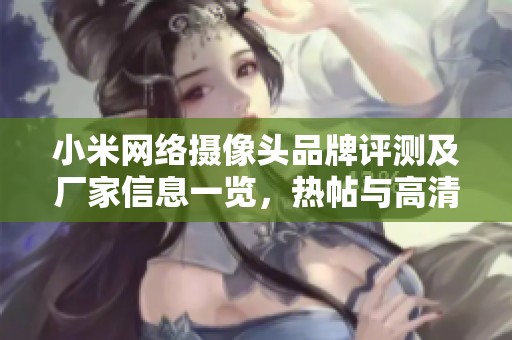 小米网络摄像头品牌评测及厂家信息一览，热帖与高清图片推荐