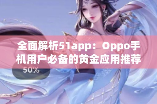 全面解析51app：Oppo手机用户必备的黄金应用推荐