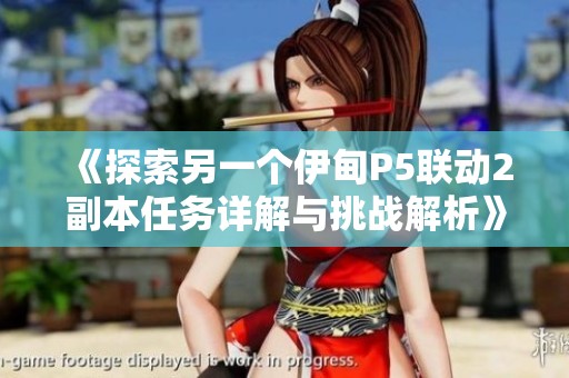 《探索另一个伊甸P5联动2副本任务详解与挑战解析》