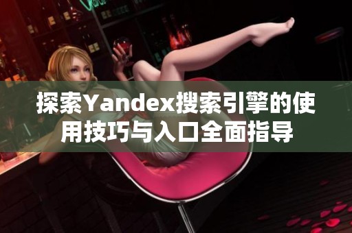 探索Yandex搜索引擎的使用技巧与入口全面指导