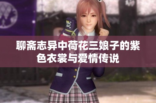 聊斋志异中荷花三娘子的紫色衣裳与爱情传说