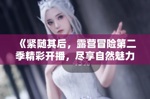 《紧随其后，露营冒险第二季精彩开播，尽享自然魅力》