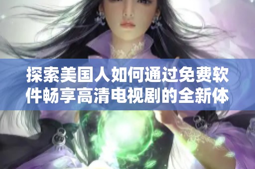 探索美国人如何通过免费软件畅享高清电视剧的全新体验