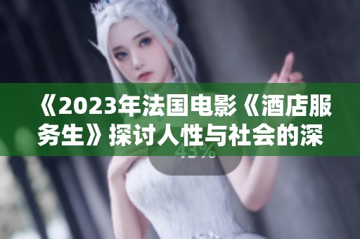 《2023年法国电影《酒店服务生》探讨人性与社会的深刻主题》