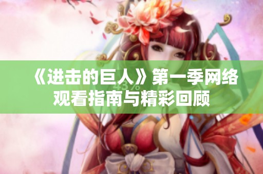 《进击的巨人》第一季网络观看指南与精彩回顾