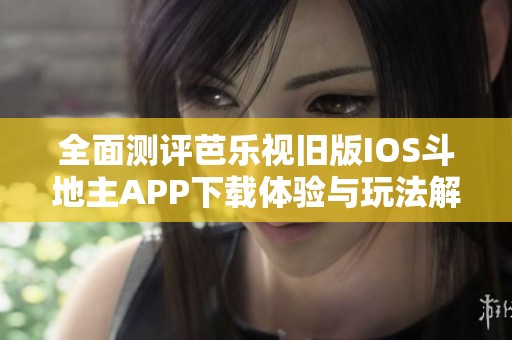全面测评芭乐视旧版IOS斗地主APP下载体验与玩法解析