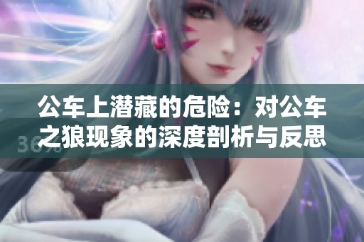公车上潜藏的危险：对公车之狼现象的深度剖析与反思