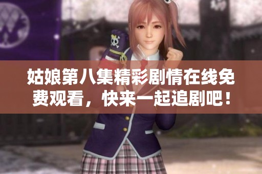 姑娘第八集精彩剧情在线免费观看，快来一起追剧吧！