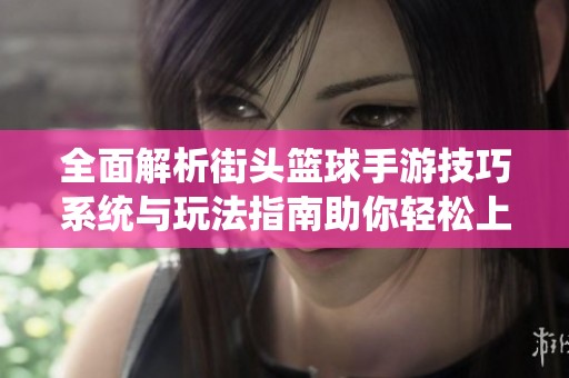 全面解析街头篮球手游技巧系统与玩法指南助你轻松上手