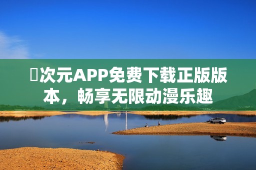 囧次元APP免费下载正版版本，畅享无限动漫乐趣