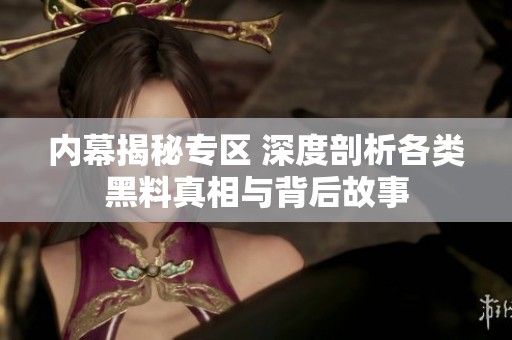 内幕揭秘专区 深度剖析各类黑料真相与背后故事