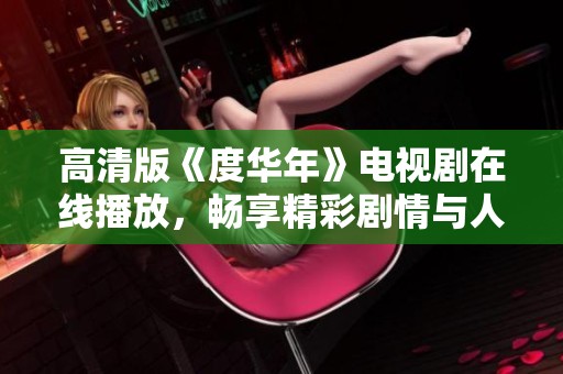 高清版《度华年》电视剧在线播放，畅享精彩剧情与人物故事