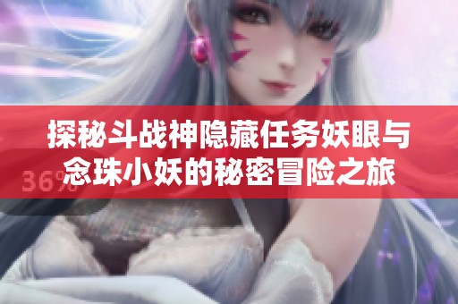探秘斗战神隐藏任务妖眼与念珠小妖的秘密冒险之旅