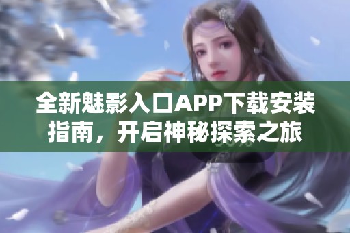全新魅影入口APP下载安装指南，开启神秘探索之旅