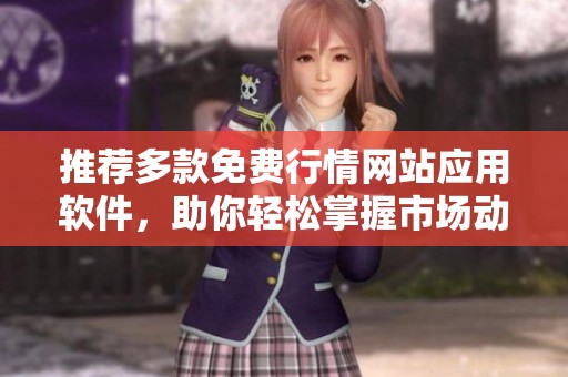 推荐多款免费行情网站应用软件，助你轻松掌握市场动态