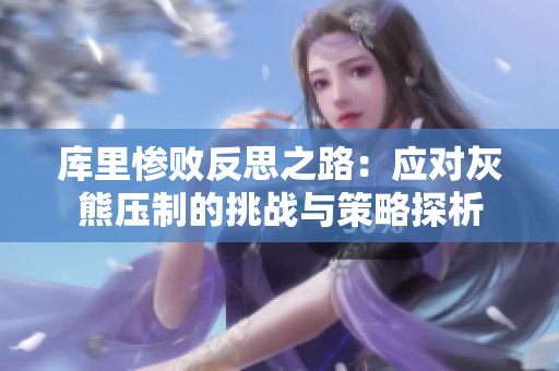 库里惨败反思之路：应对灰熊压制的挑战与策略探析