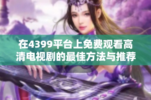 在4399平台上免费观看高清电视剧的最佳方法与推荐
