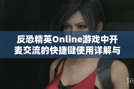反恐精英Online游戏中开麦交流的快捷键使用详解与技巧指南