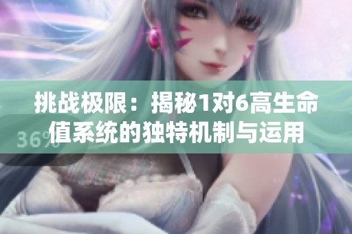 挑战极限：揭秘1对6高生命值系统的独特机制与运用