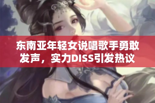东南亚年轻女说唱歌手勇敢发声，实力DISS引发热议