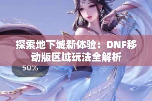 探索地下城新体验：DNF移动版区域玩法全解析