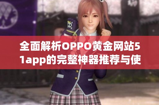全面解析OPPO黄金网站51app的完整神器推荐与使用指南