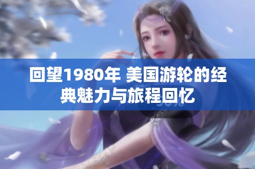 回望1980年 美国游轮的经典魅力与旅程回忆