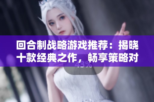 回合制战略游戏推荐：揭晓十款经典之作，畅享策略对决乐趣